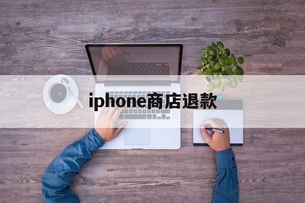 iphone商店退款(iphone商店退款能退几次)