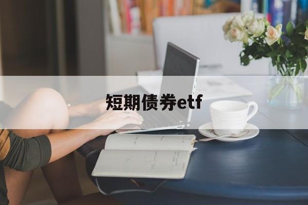 短期债券etf(短期债券有风险吗)