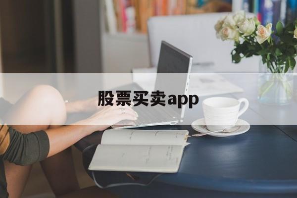 股票买卖app(股票买卖app有哪些)