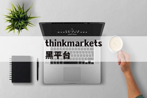 关于thinkmarkets黑平台的信息