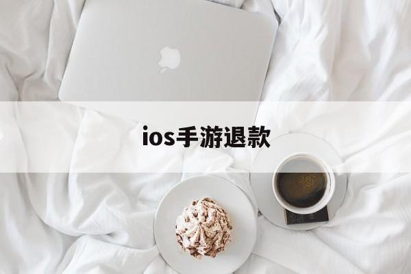 ios手游退款(ios手游退款成功率高吗)