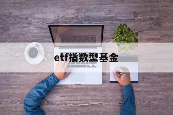 etf指数型基金(etf股票指数型基金的特点)