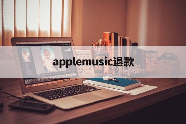 applemusic退款(applemusic退款多久到)